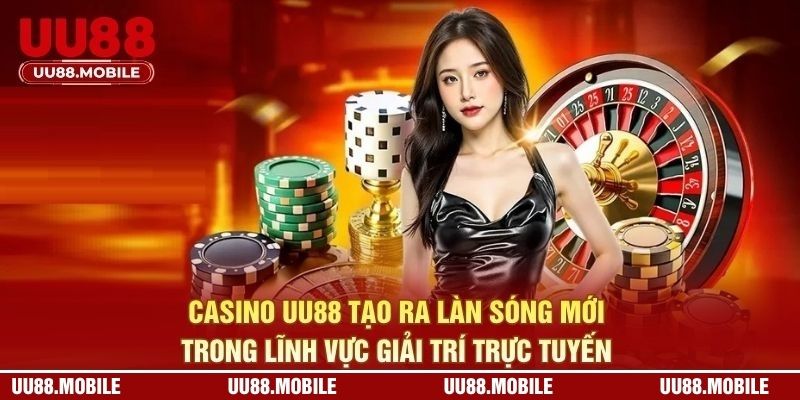 Casino UU88 tạo ra làn sóng mới trong lĩnh vực giải trí trực tuyến 