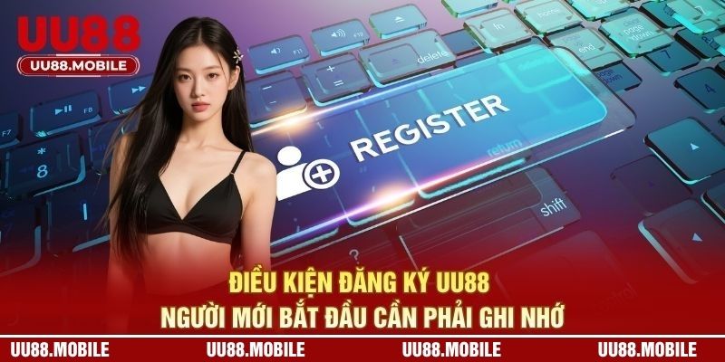 Điều kiện đăng ký UU88 người mới bắt đầu cần phải ghi nhớ