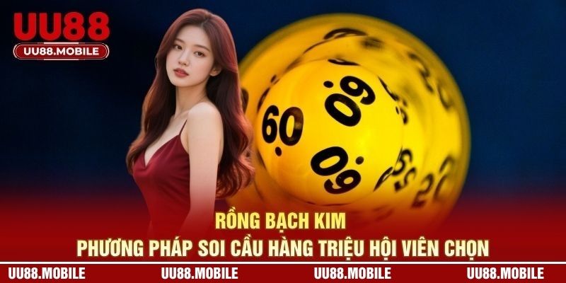 Rồng Bạch Kim - Phương Pháp Soi Cầu Hàng Triệu Hội Viên Chọn